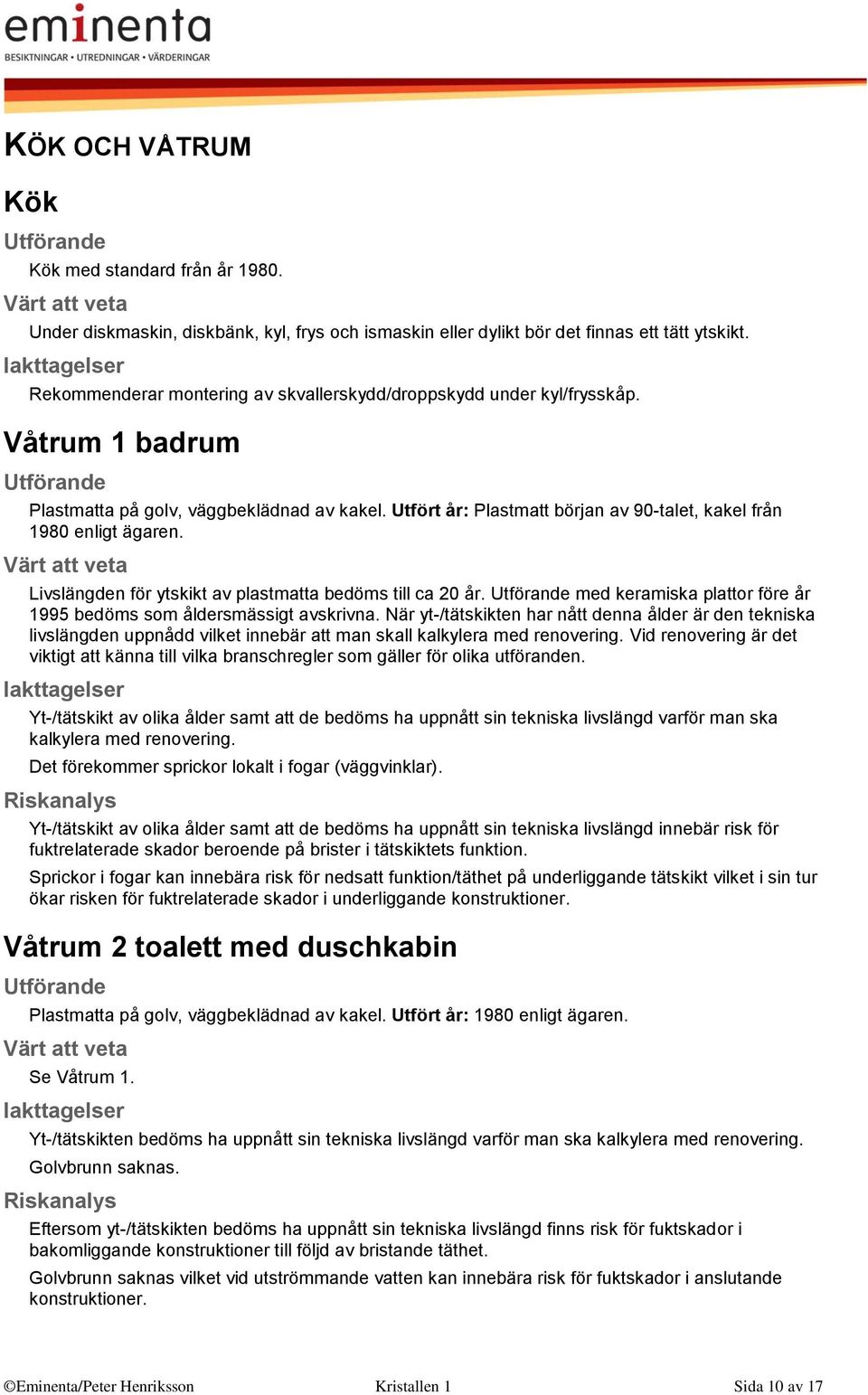 Utfört år: Plastmatt början av 90-talet, kakel från 1980 enligt ägaren. Livslängden för ytskikt av plastmatta bedöms till ca 20 år.