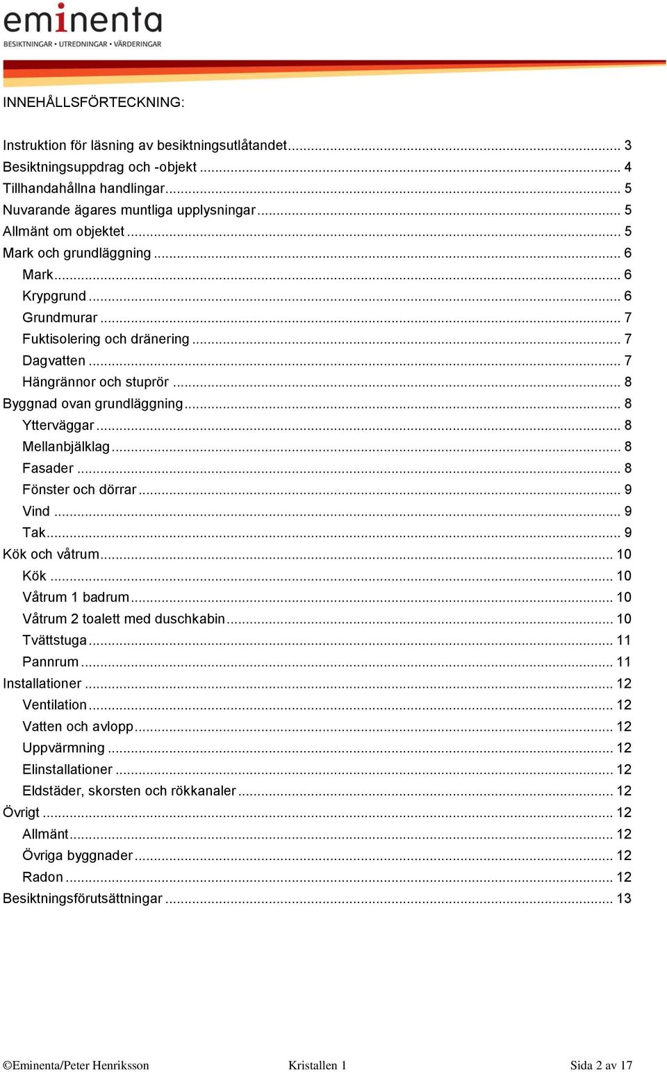 .. 8 Ytterväggar... 8 Mellanbjälklag... 8 Fasader... 8 Fönster och dörrar... 9 Vind... 9 Tak... 9 Kök och våtrum... 10 Kök... 10 Våtrum 1 badrum... 10 Våtrum 2 toalett med duschkabin... 10 Tvättstuga.