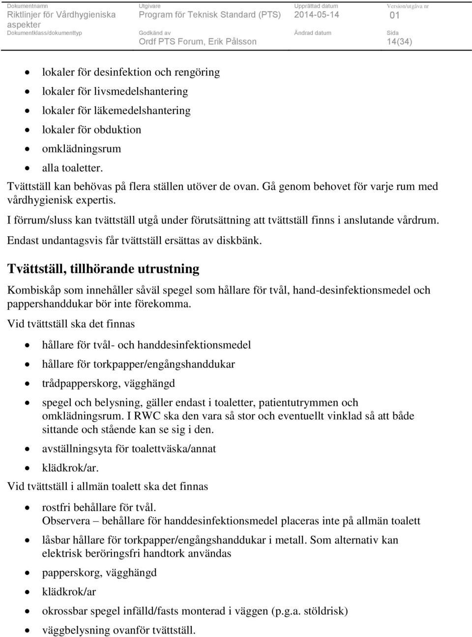 I förrum/sluss kan tvättställ utgå under förutsättning att tvättställ finns i anslutande vårdrum. Endast undantagsvis får tvättställ ersättas av diskbänk.