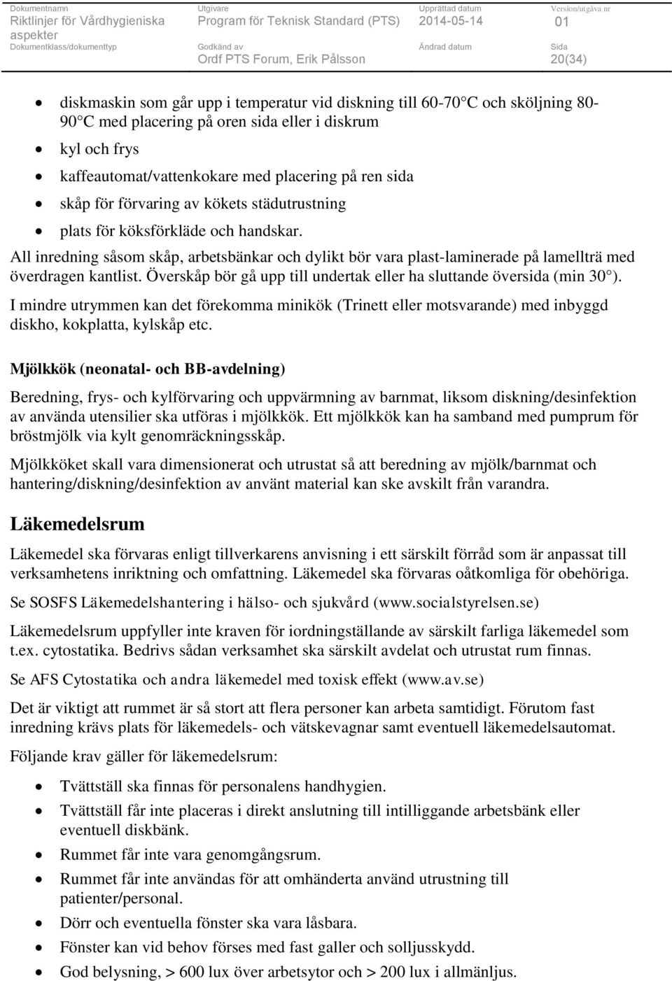 Överskåp bör gå upp till undertak eller ha sluttande översida (min 30 ). I mindre utrymmen kan det förekomma minikök (Trinett eller motsvarande) med inbyggd diskho, kokplatta, kylskåp etc.