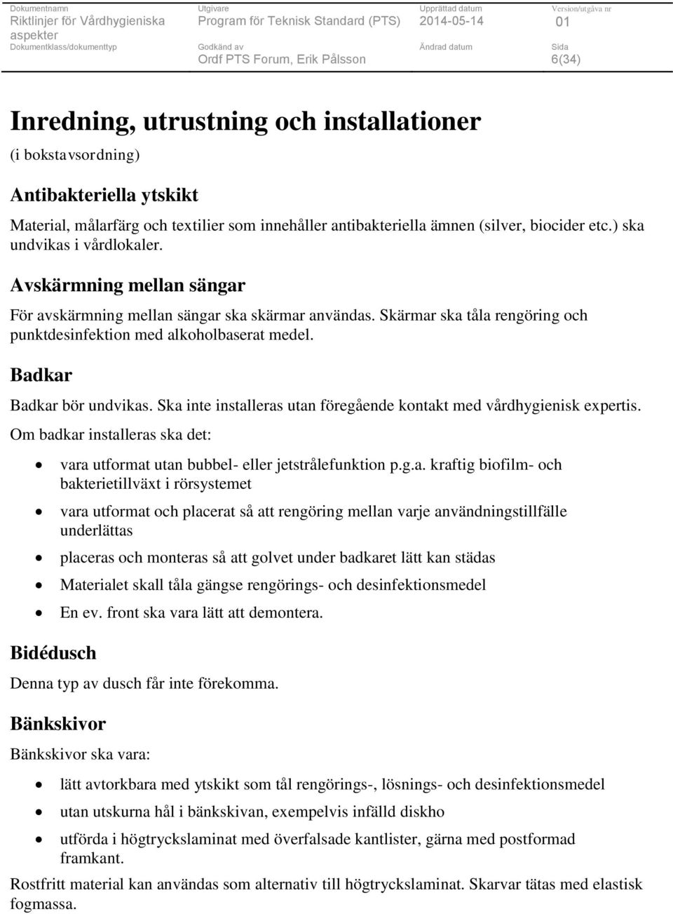 Badkar Badkar bör undvikas. Ska inte installeras utan föregående kontakt med vårdhygienisk expertis. Om badkar installeras ska det: Bidédusch vara utformat utan bubbel- eller jetstrålefunktion p.g.a.