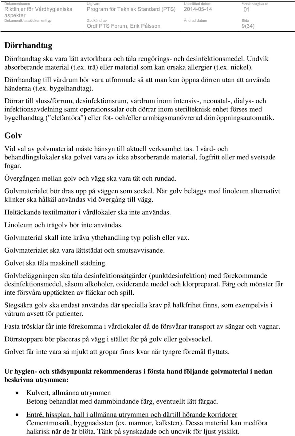 Dörrar till sluss/förrum, desinfektionsrum, vårdrum inom intensiv-, neonatal-, dialys- och infektionsavdelning samt operationssalar och dörrar inom sterilteknisk enhet förses med bygelhandtag (