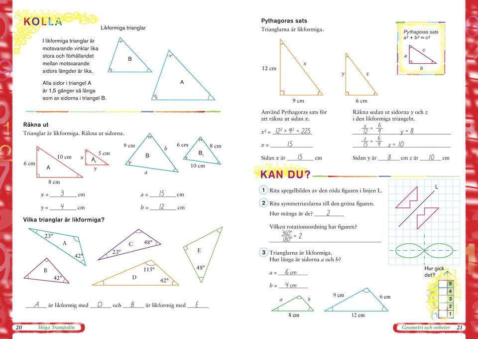 9 cm 0 cm x y 8 cm x = cm y = cm b 8 cm 0 cm a a = cm b = cm Vilka trianglar är likformiga? 8 E 8 E är likformig med och är likformig med nvänd Pythagoras sats för att räkna ut sidan x.