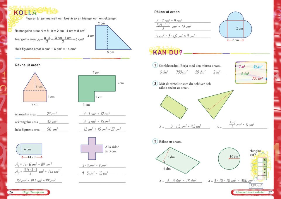 arean 7 cm cm Storleksordna. örja med den minsta arean. 6 dm 700 cm 0 dm m Mät de sträckor som du behöver och räkna sedan ut arean.