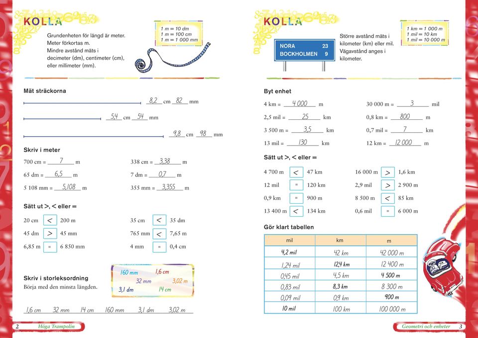 km = 000 m mil = 0 km mil = 0 000 m Mät sträckorna Skriv i meter 700 cm = m 6 dm = m 08 mm = m Sätt ut >, < eller = < > 0 cm 00 m dm mm = 7 6,,08 6,8 m 6 80 mm Skriv i storleksordning örja med den