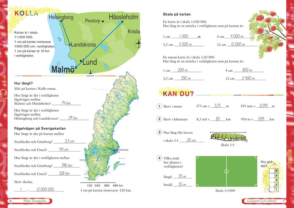 Hur lång är en sträcka i verkligheten som på kartan är: Lund 00 m cm 800 m cm 700 m, 00 m cm Kö Malmö Skala på kartan nk äm äa ve l n Torneträsk Övre Soppero Kiruna ioä l Tor neä v en Hur långt?