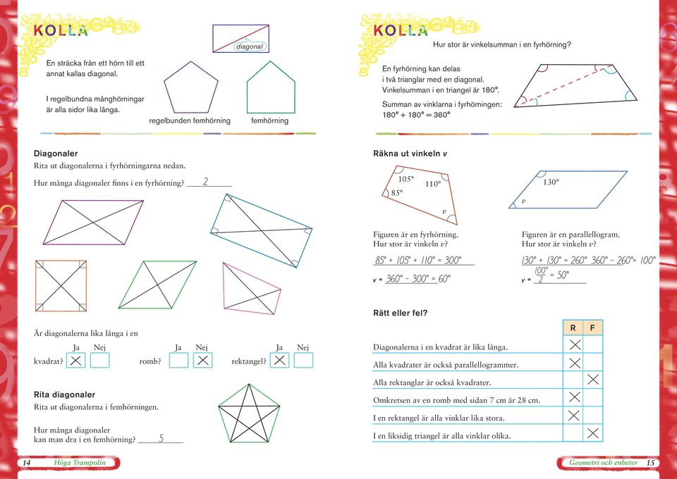 Summan av vinklarna i fyrhörningen: 80 + 80 = 60 iagonaler Rita ut diagonalerna i fyrhörningarna nedan. Räkna ut vinkeln v Hur många diagonaler finns i en fyrhörning?