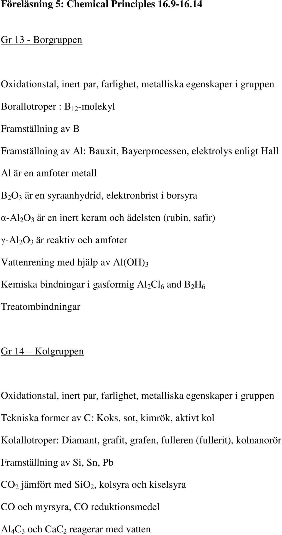 enligt Hall Al är en amfoter metall B 2 O 3 är en syraanhydrid, elektronbrist i borsyra α-al 2 O 3 är en inert keram och ädelsten (rubin, safir) γ-al 2 O 3 är reaktiv och amfoter Vattenrening med