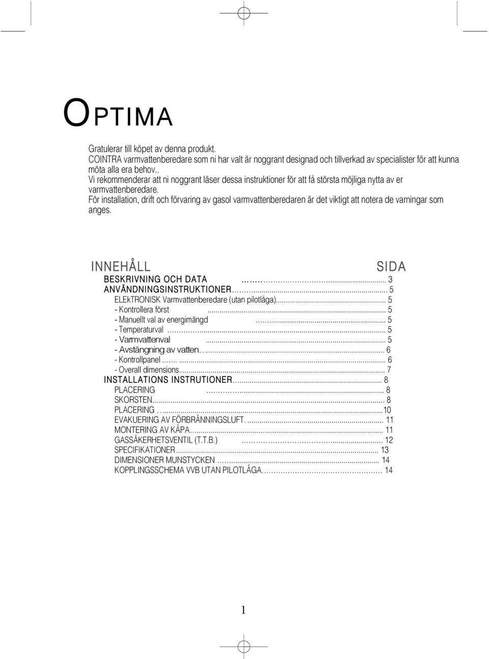 För installation, drift och förvaring av gasol varmvattenberedaren är det viktigt att notera de varningar som anges. INNEHÅLL SIDA BESKRIVNING OCH DATA..... 3 ANVÄNDNINGSINSTRUKTIONER.