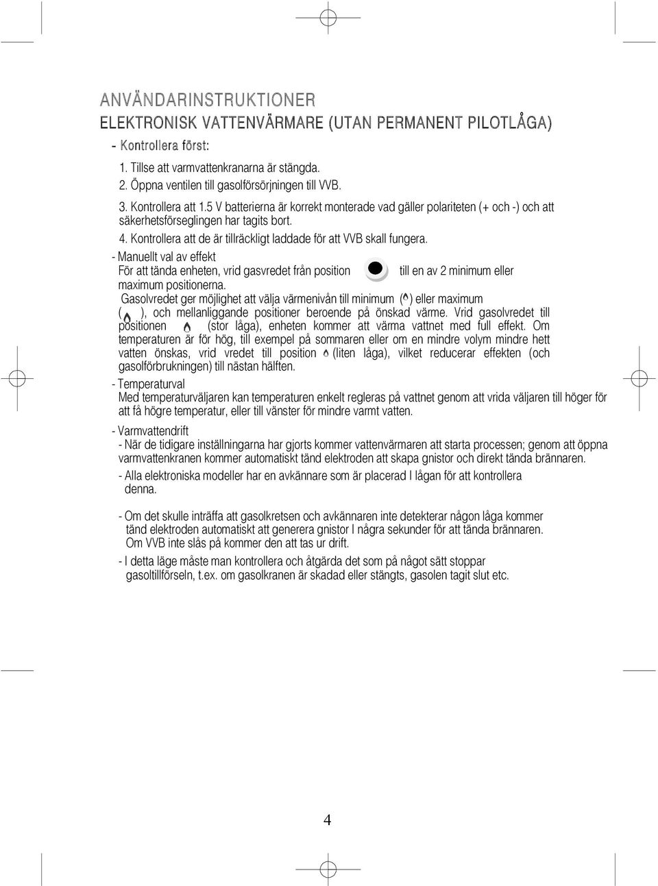 Kontrollera att de är tillräckligt laddade för att VVB skall fungera. - Manuellt val av effekt För att tända enheten, vrid gasvredet från position till en av 2 minimum eller maximum positionerna.