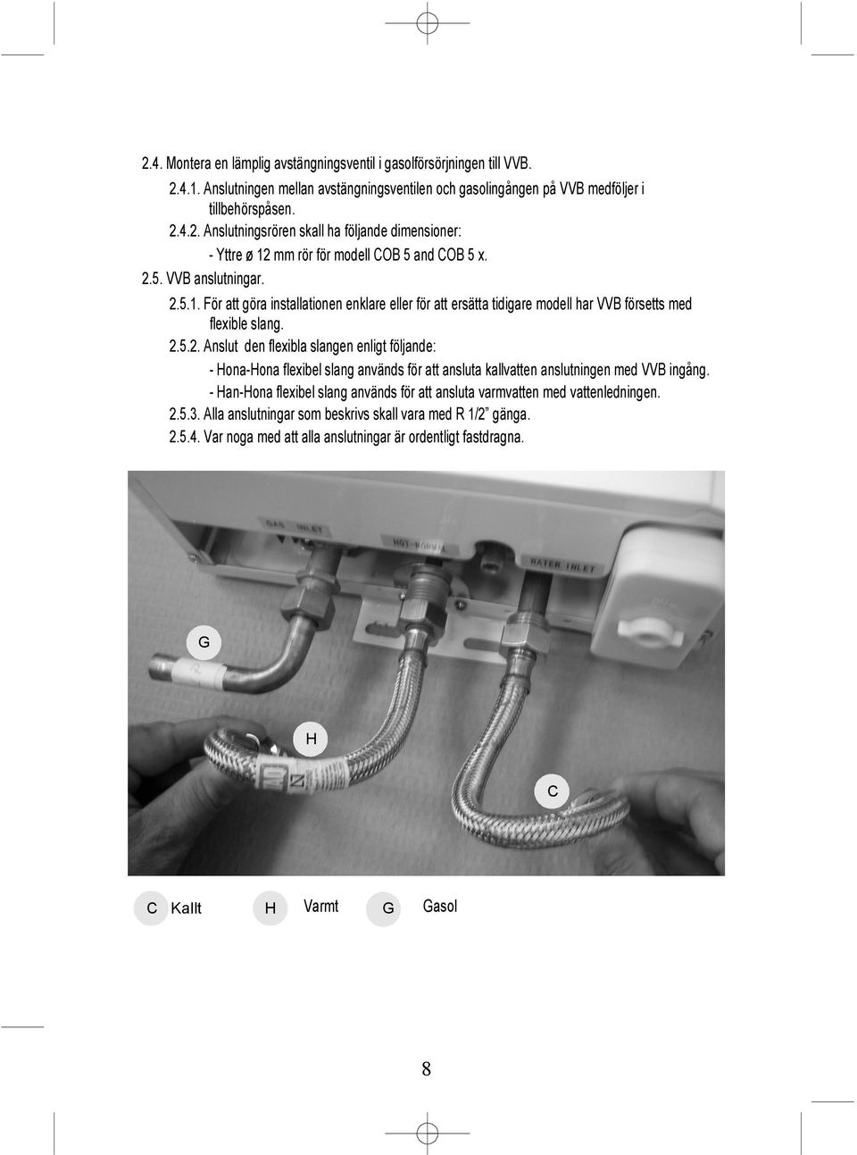 - Han-Hona flexibel slang används för att ansluta varmvatten med vattenledningen. 2.5.3. Alla anslutningar som beskrivs skall vara med R 1/2 gänga. 2.5.4.