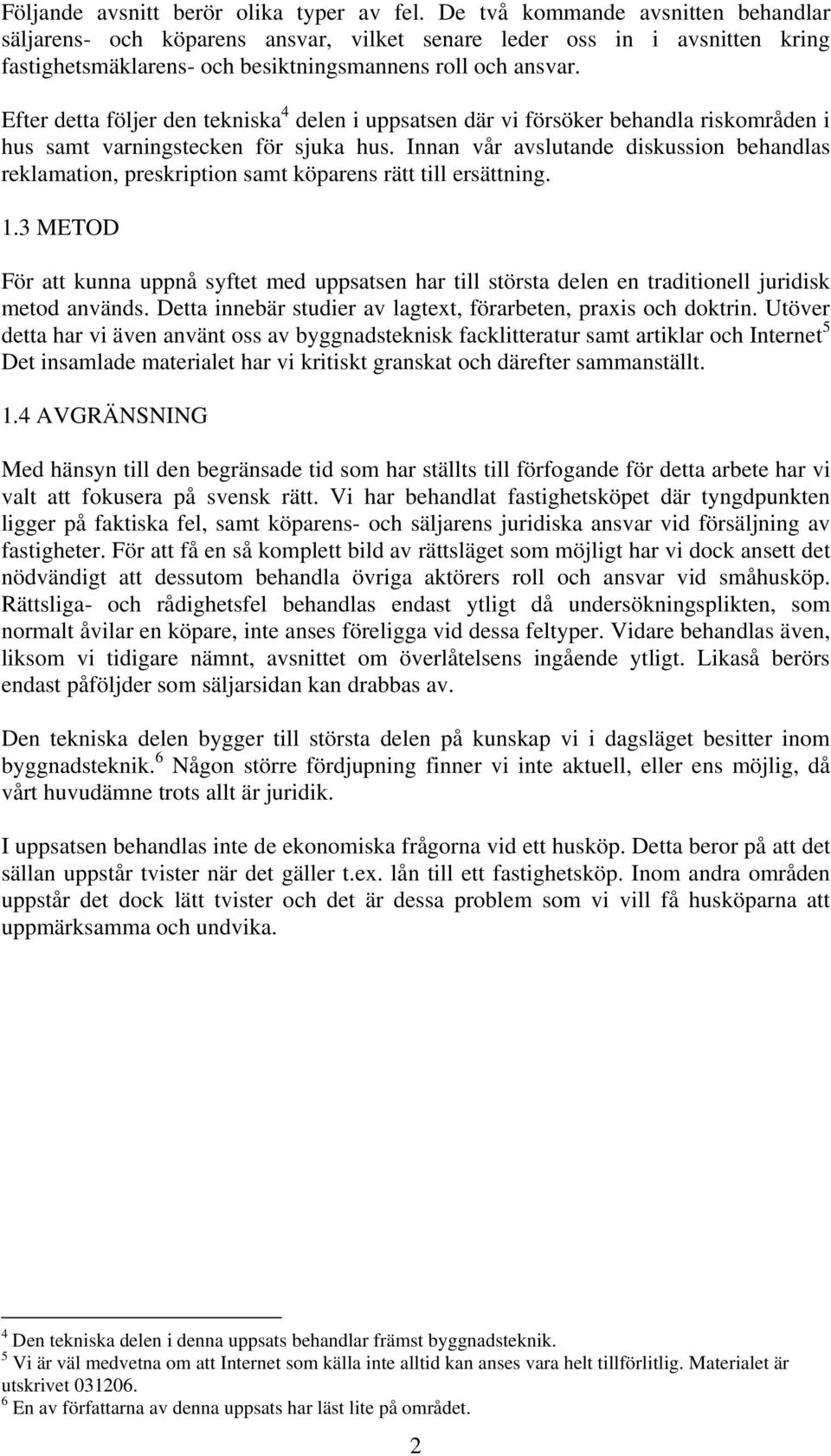 Efter detta följer den tekniska 4 delen i uppsatsen där vi försöker behandla riskområden i hus samt varningstecken för sjuka hus.