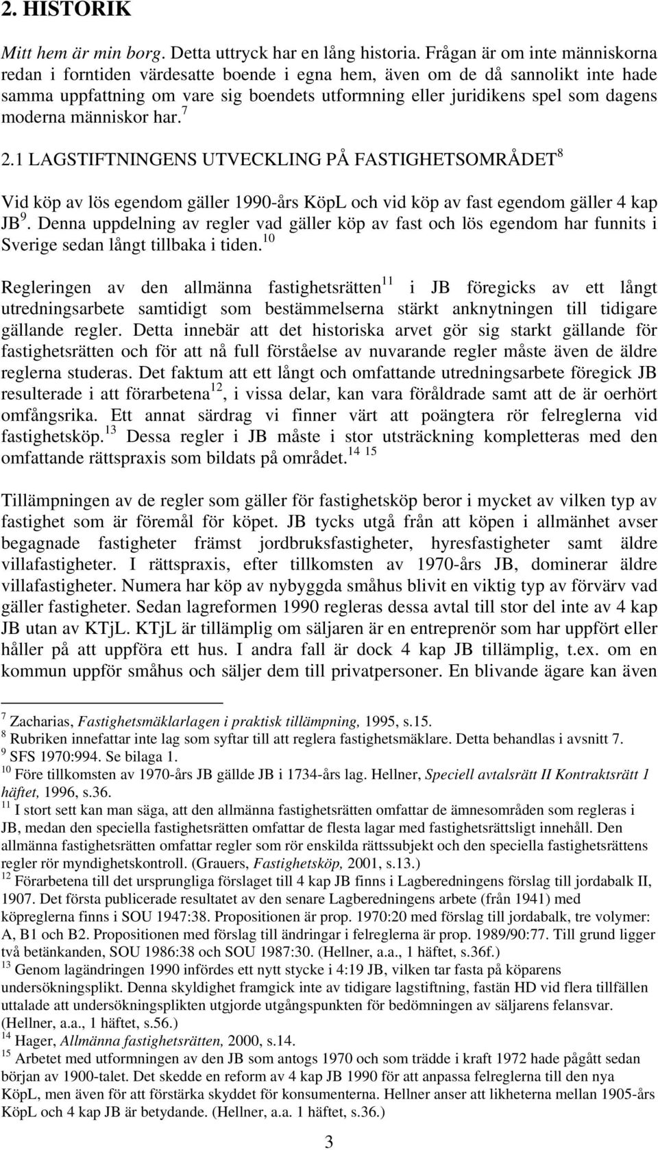 moderna människor har. 7 2.1 LAGSTIFTNINGENS UTVECKLING PÅ FASTIGHETSOMRÅDET 8 Vid köp av lös egendom gäller 1990-års KöpL och vid köp av fast egendom gäller 4 kap JB 9.