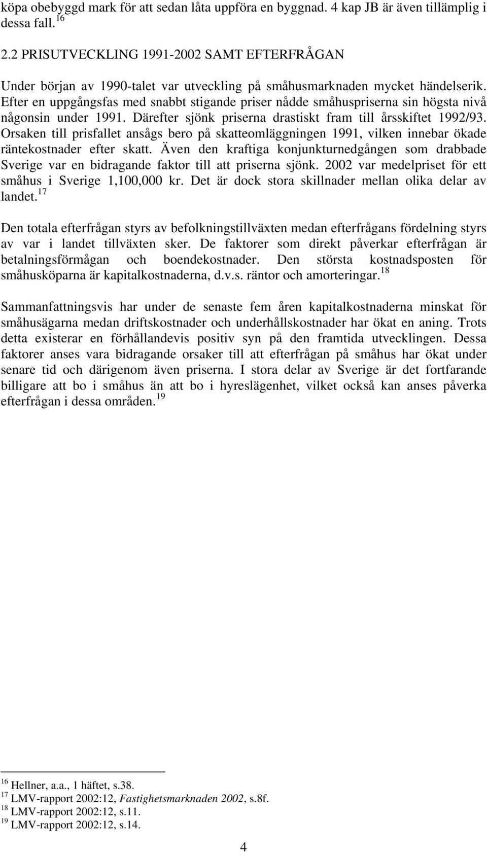 Efter en uppgångsfas med snabbt stigande priser nådde småhuspriserna sin högsta nivå någonsin under 1991. Därefter sjönk priserna drastiskt fram till årsskiftet 1992/93.