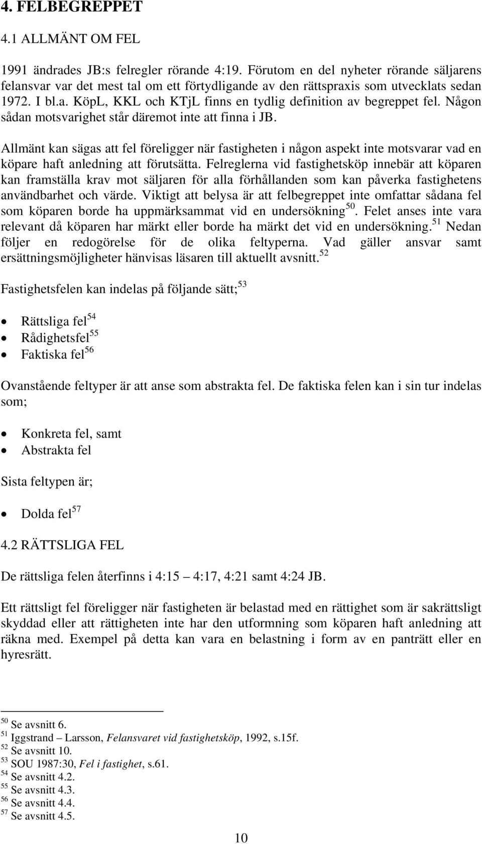 Någon sådan motsvarighet står däremot inte att finna i JB. Allmänt kan sägas att fel föreligger när fastigheten i någon aspekt inte motsvarar vad en köpare haft anledning att förutsätta.