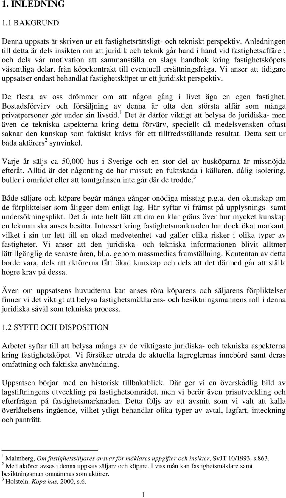 delar, från köpekontrakt till eventuell ersättningsfråga. Vi anser att tidigare uppsatser endast behandlat fastighetsköpet ur ett juridiskt perspektiv.