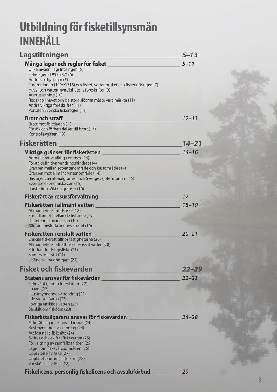 föreskrifter (11) Portalen Svenska fiskeregler (11) Brott och straff 12 13 Brott mot fiskelagen (12) Försök och förberedelser till brott (13) Kontrollavgiften (13) Fiskerätten 14 21 Viktiga gränser