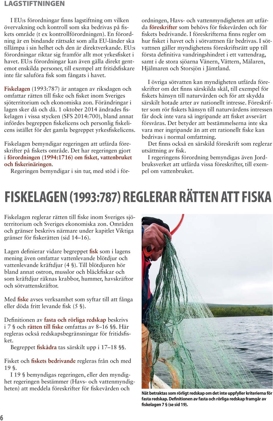 EU:s förordningar kan även gälla direkt gentemot enskilda personer, till exempel att fritidsfiskare inte får saluföra fisk som fångats i havet.