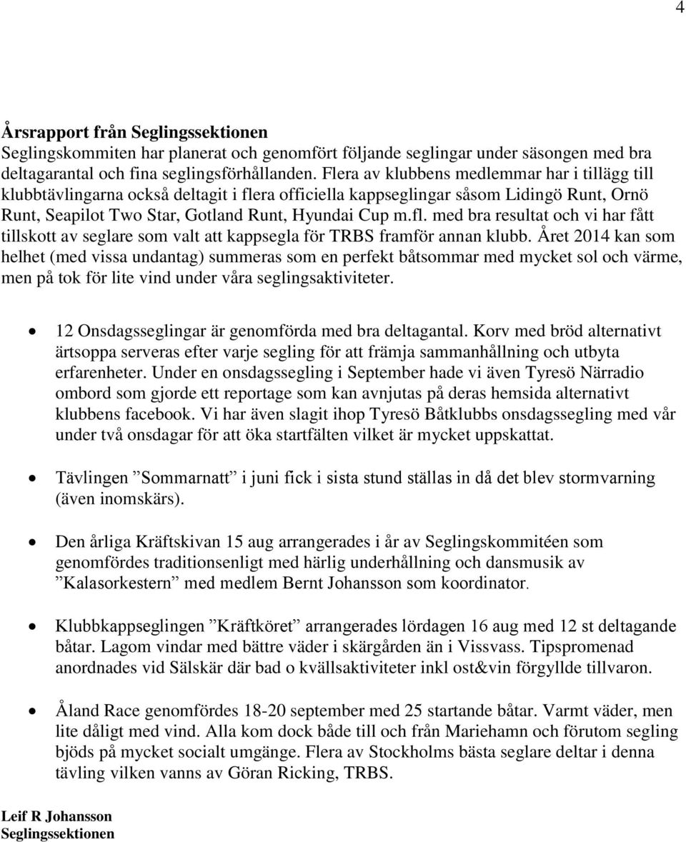 Året 2014 kan som helhet (med vissa undantag) summeras som en perfekt båtsommar med mycket sol och värme, men på tok för lite vind under våra seglingsaktiviteter.