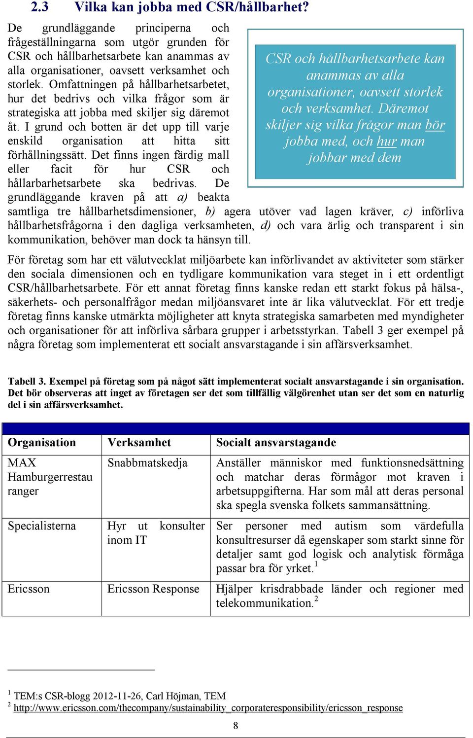 Omfattningen på hållbarhetsarbetet, hur det bedrivs och vilka frågor som är strategiska att jobba med skiljer sig däremot åt.