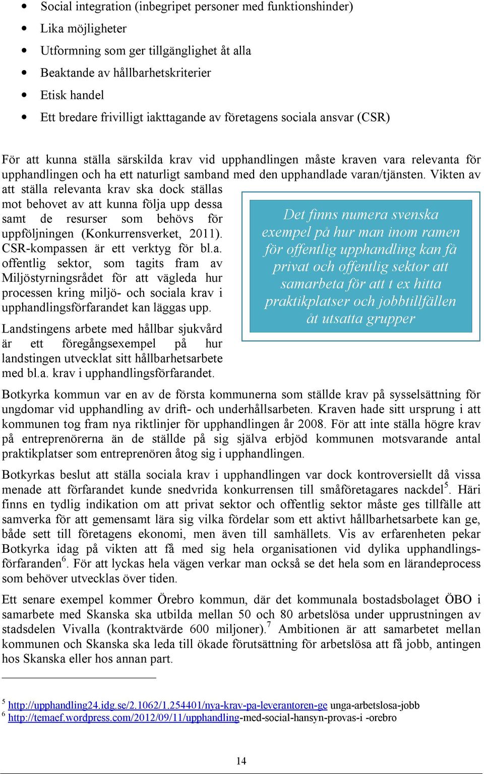 varan/tjänsten. Vikten av att ställa relevanta krav ska dock ställas mot behovet av att kunna följa upp dessa samt de resurser som behövs för uppföljningen (Konkurrensverket, 2011).