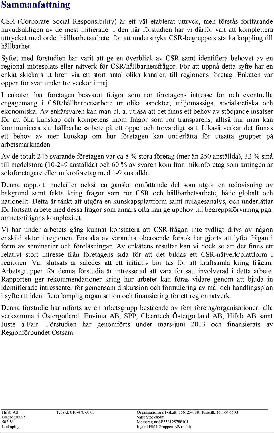 Syftet med förstudien har varit att ge en överblick av CSR samt identifiera behovet av en regional mötesplats eller nätverk för CSR/hållbarhetsfrågor.