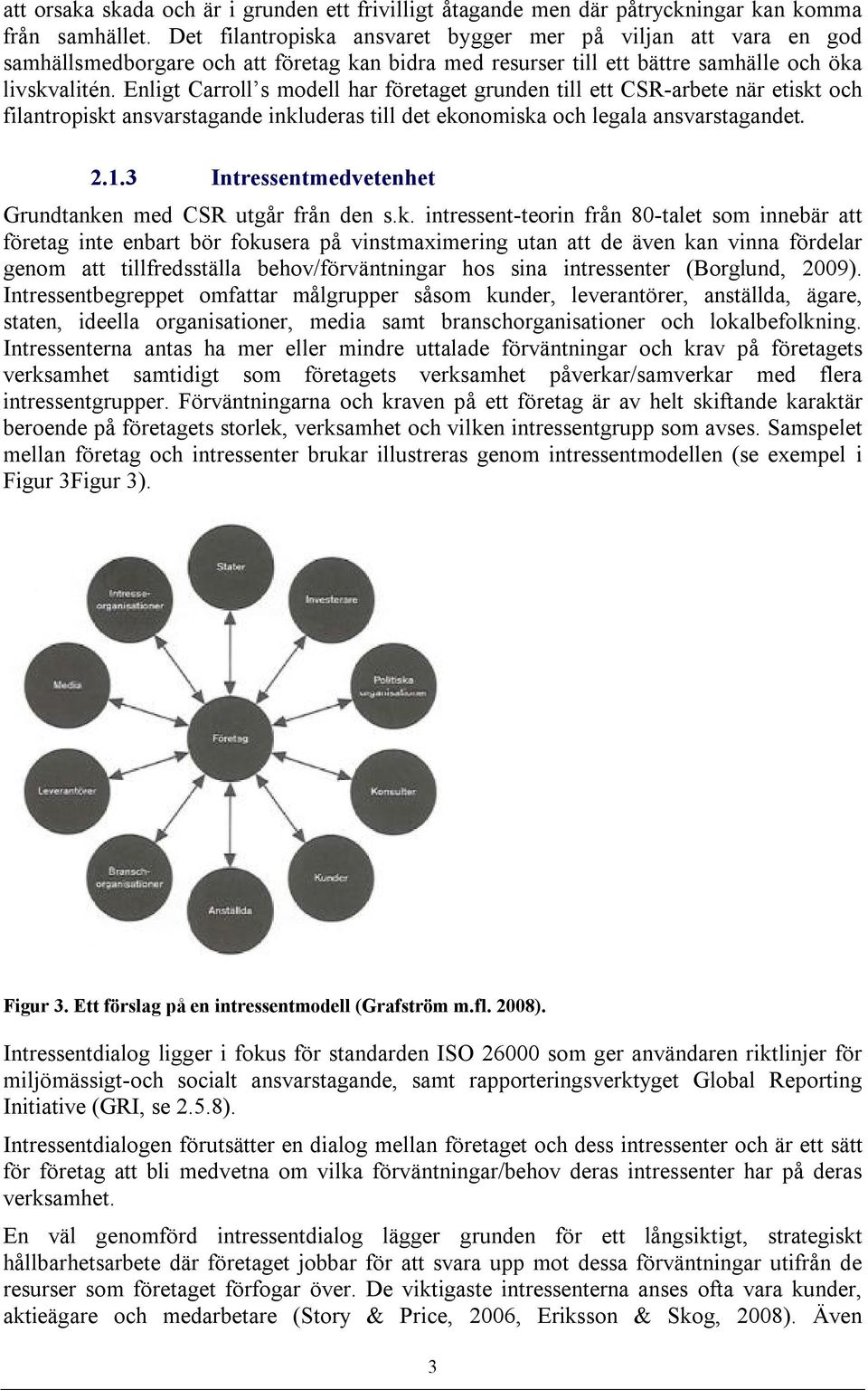 Enligt Carroll s modell har företaget grunden till ett CSR-arbete när etiskt och filantropiskt ansvarstagande inkluderas till det ekonomiska och legala ansvarstagandet. 2.1.