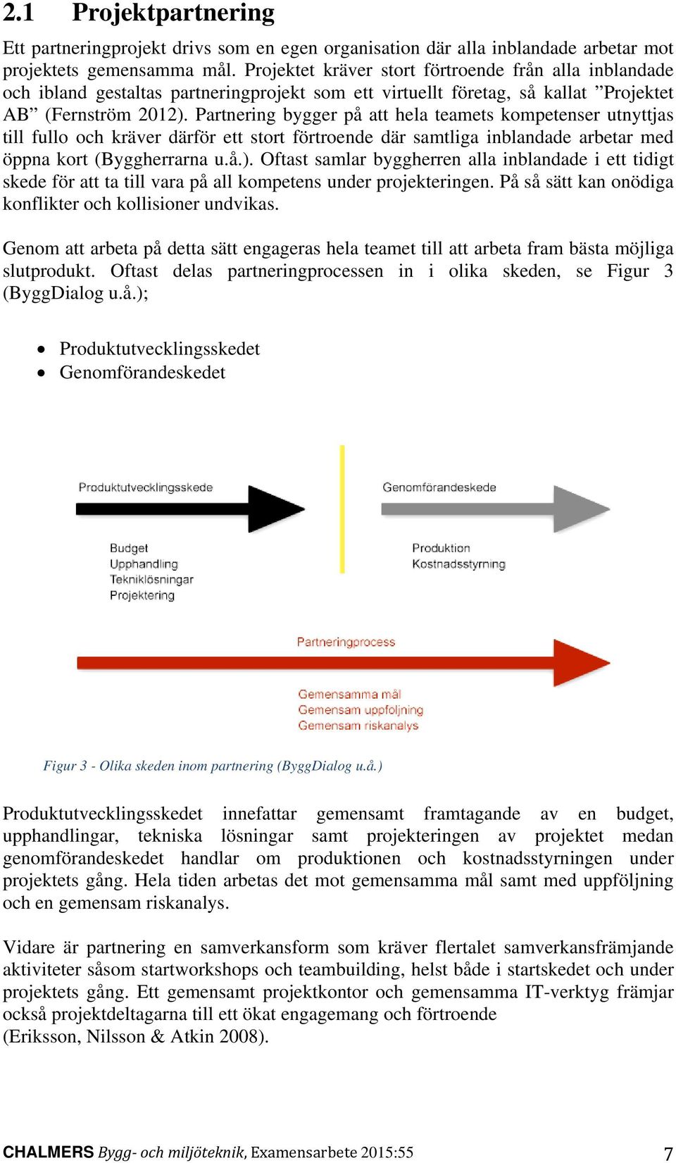 Partnering bygger på att hela teamets kompetenser utnyttjas till fullo och kräver därför ett stort förtroende där samtliga inblandade arbetar med öppna kort (Byggherrarna u.å.).