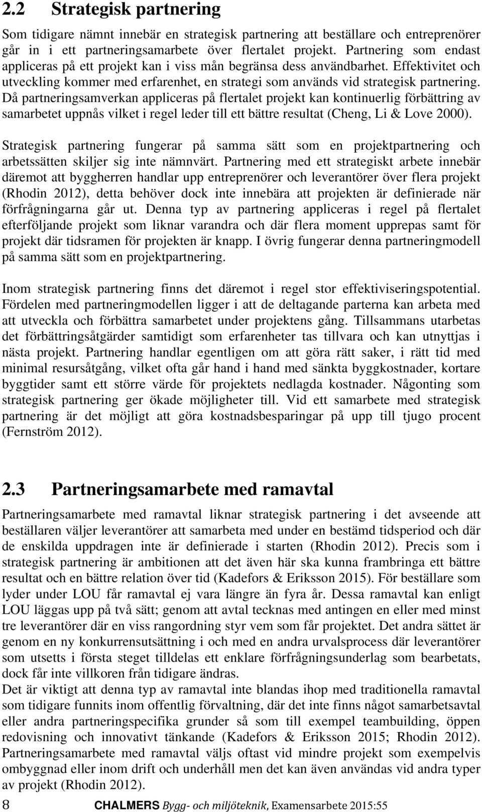 Då partneringsamverkan appliceras på flertalet projekt kan kontinuerlig förbättring av samarbetet uppnås vilket i regel leder till ett bättre resultat (Cheng, Li & Love 2000).