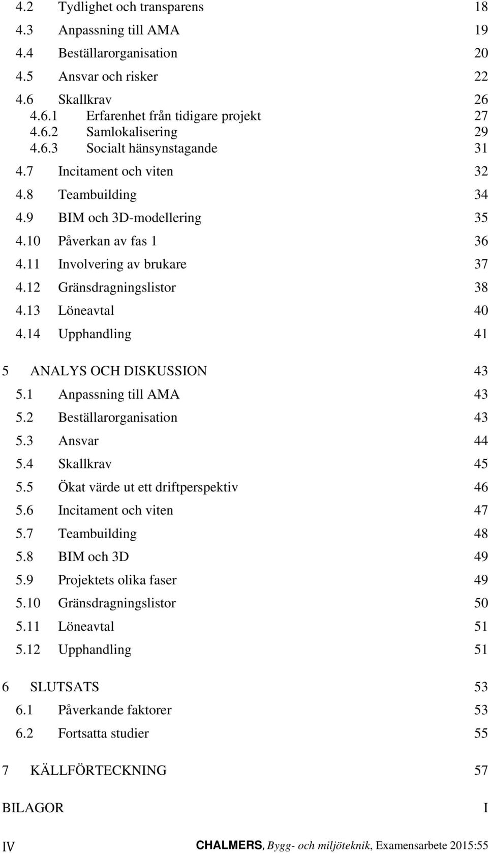 13 Löneavtal 40 4.14 Upphandling 41 5 ANALYS OCH DISKUSSION 43 5.1 Anpassning till AMA 43 5.2 Beställarorganisation 43 5.3 Ansvar 44 5.4 Skallkrav 45 5.5 Ökat värde ut ett driftperspektiv 46 5.