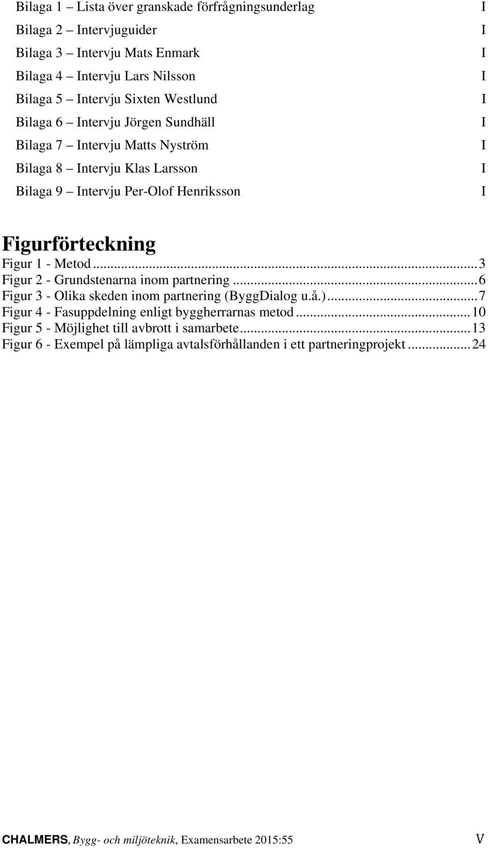 Metod... 3 Figur 2 - Grundstenarna inom partnering... 6 Figur 3 - Olika skeden inom partnering (ByggDialog u.å.)... 7 Figur 4 - Fasuppdelning enligt byggherrarnas metod.