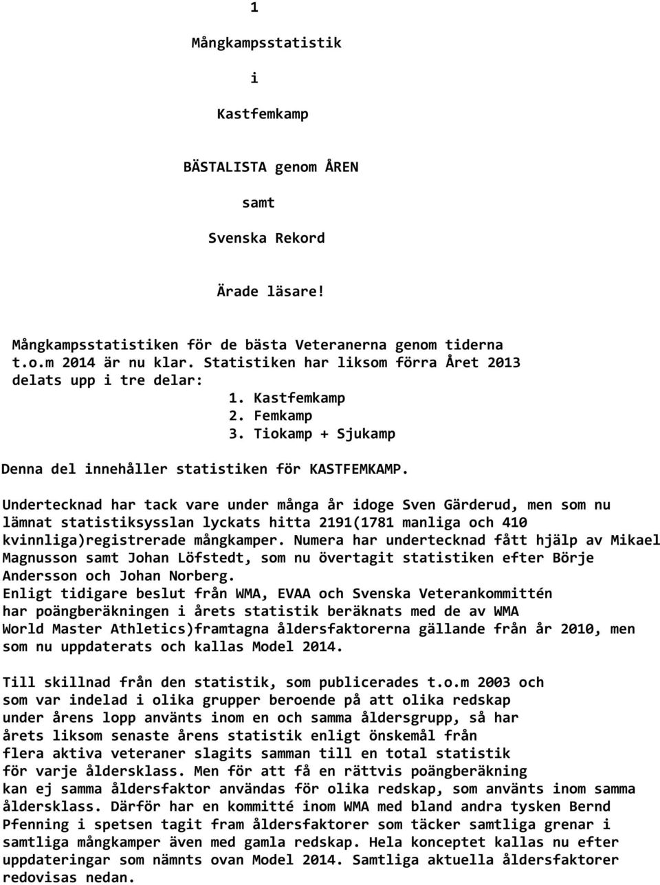 Undertecknad har tack vare under många år idoge Sven Gärderud, men som nu lämnat statistiksysslan lyckats hitta 2191(1781 manliga och 410 kvinnliga)registrerade mångkamper.