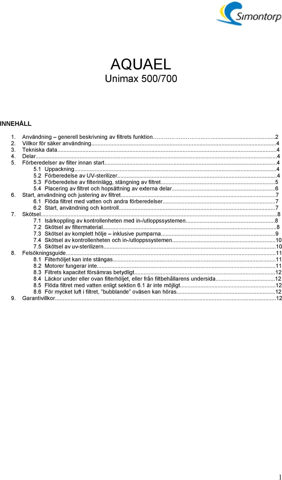 4 Placering av filtret och hopsättning av externa delar...6 6. Start, användning och justering av filtret...7 6.1 Flöda filtret med vatten och andra förberedelser...7 6.2 Start, användning och kontroll.