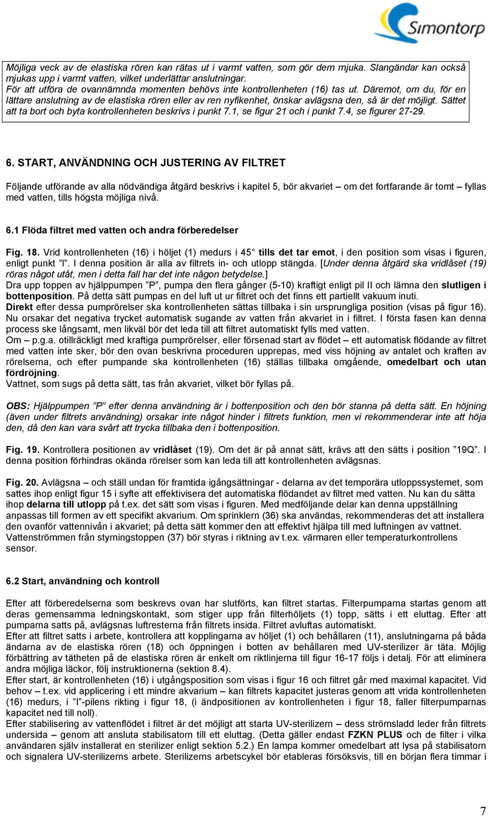 Däremot, om du, för en lättare anslutning av de elastiska rören eller av ren nyfikenhet, önskar avlägsna den, så är det möjligt. Sättet att ta bort och byta kontrollenheten beskrivs i punkt 7.