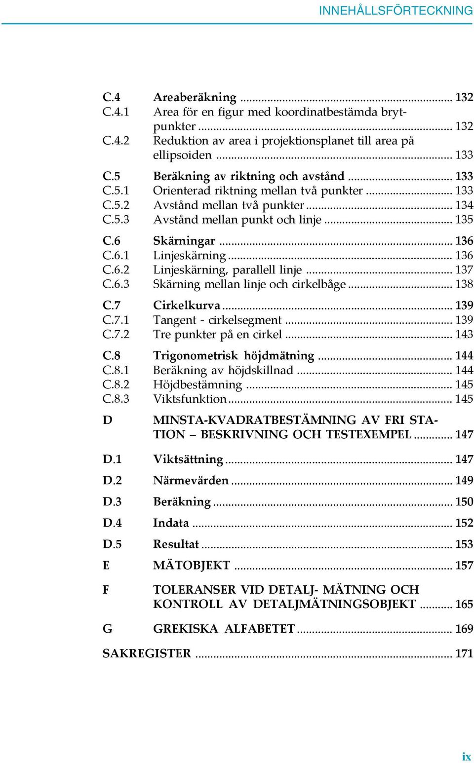 .. 136 C.6.1 Linjeskärning... 136 C.6.2 Linjeskärning, parallell linje... 137 C.6.3 Skärning mellan linje och cirkelbåge... 138 C.7 Cirkelkurva... 139 C.7.1 Tangent - cirkelsegment... 139 C.7.2 Tre punkter på en cirkel.