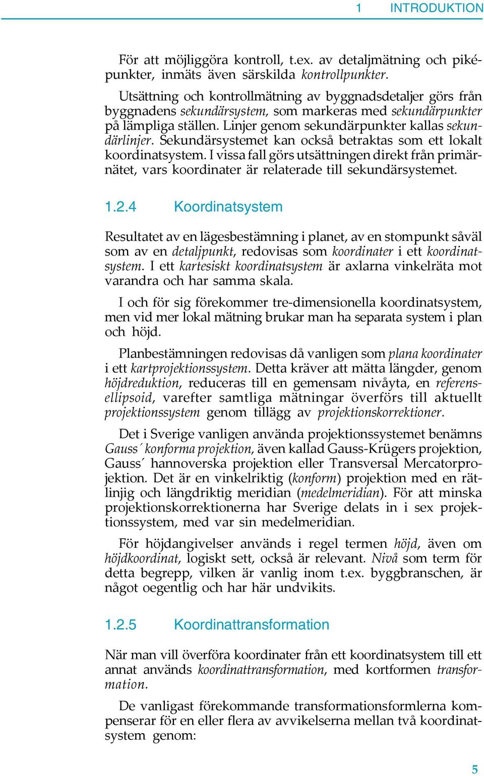 Sekundärsystemet kan också betraktas som ett lokalt koordinatsystem. I vissa fall görs utsättningen direkt från primärnätet, vars koordinater är relaterade till sekundärsystemet. 1.2.