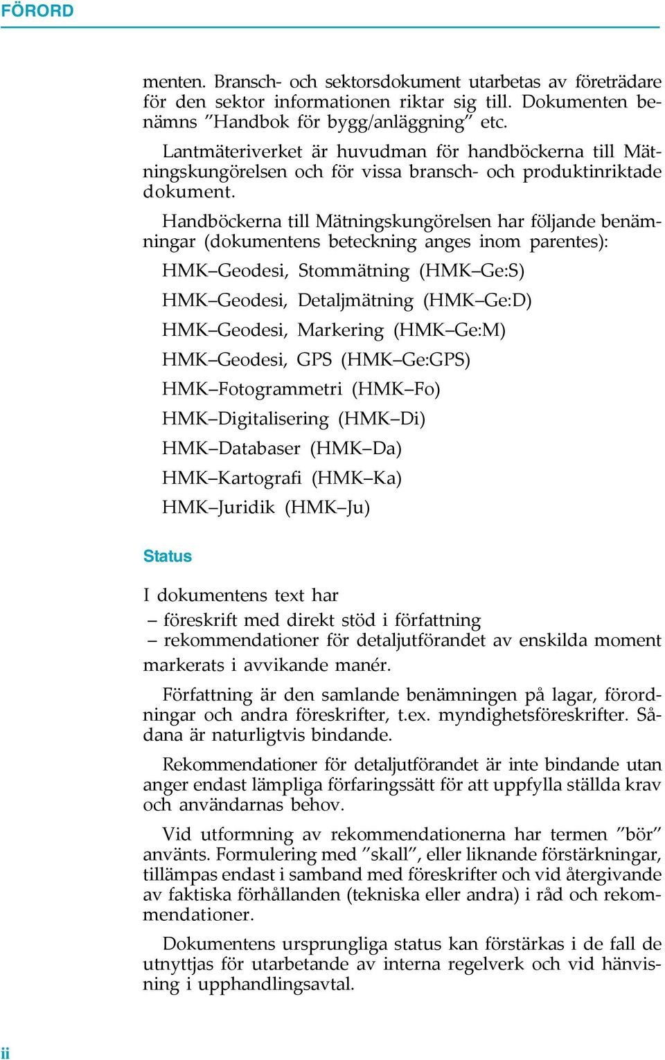 Handböckerna till Mätningskungörelsen har följande benämningar (dokumentens beteckning anges inom parentes): HMK Geodesi, Stommätning (HMK Ge:S) HMK Geodesi, Detaljmätning (HMK Ge:D) HMK Geodesi,