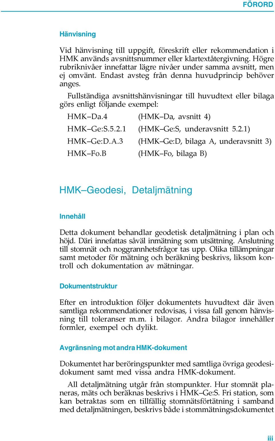 Fullständiga avsnittshänvisningar till huvudtext eller bilaga görs enligt följande exempel: HMK Da.4 (HMK Da, avsnitt 4) HMK Ge:S.5.2.1 (HMK Ge:S, underavsnitt 5.2.1) HMK Ge:D.A.