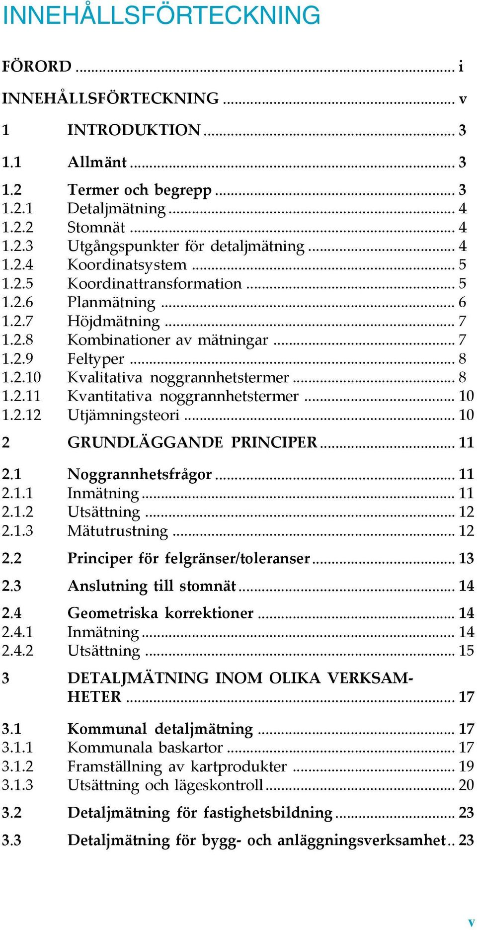 .. 8 1.2.11 Kvantitativa noggrannhetstermer... 10 1.2.12 Utjämningsteori... 10 2 GRUNDLÄGGANDE PRINCIPER... 11 2.1 Noggrannhetsfrågor... 11 2.1.1 Inmätning... 11 2.1.2 Utsättning... 12 2.1.3 Mätutrustning.