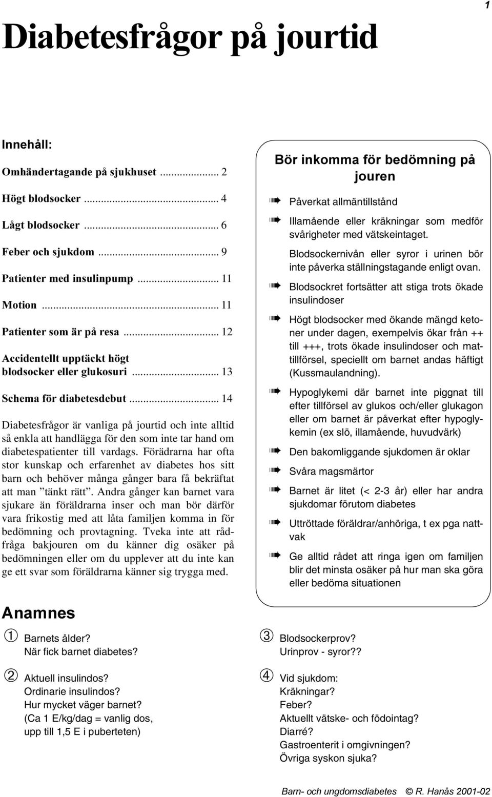 .. 14 Diabetesfrågor är vanliga på jourtid och inte alltid så enkla att handlägga för den som inte tar hand om diabetespatienter till vardags.