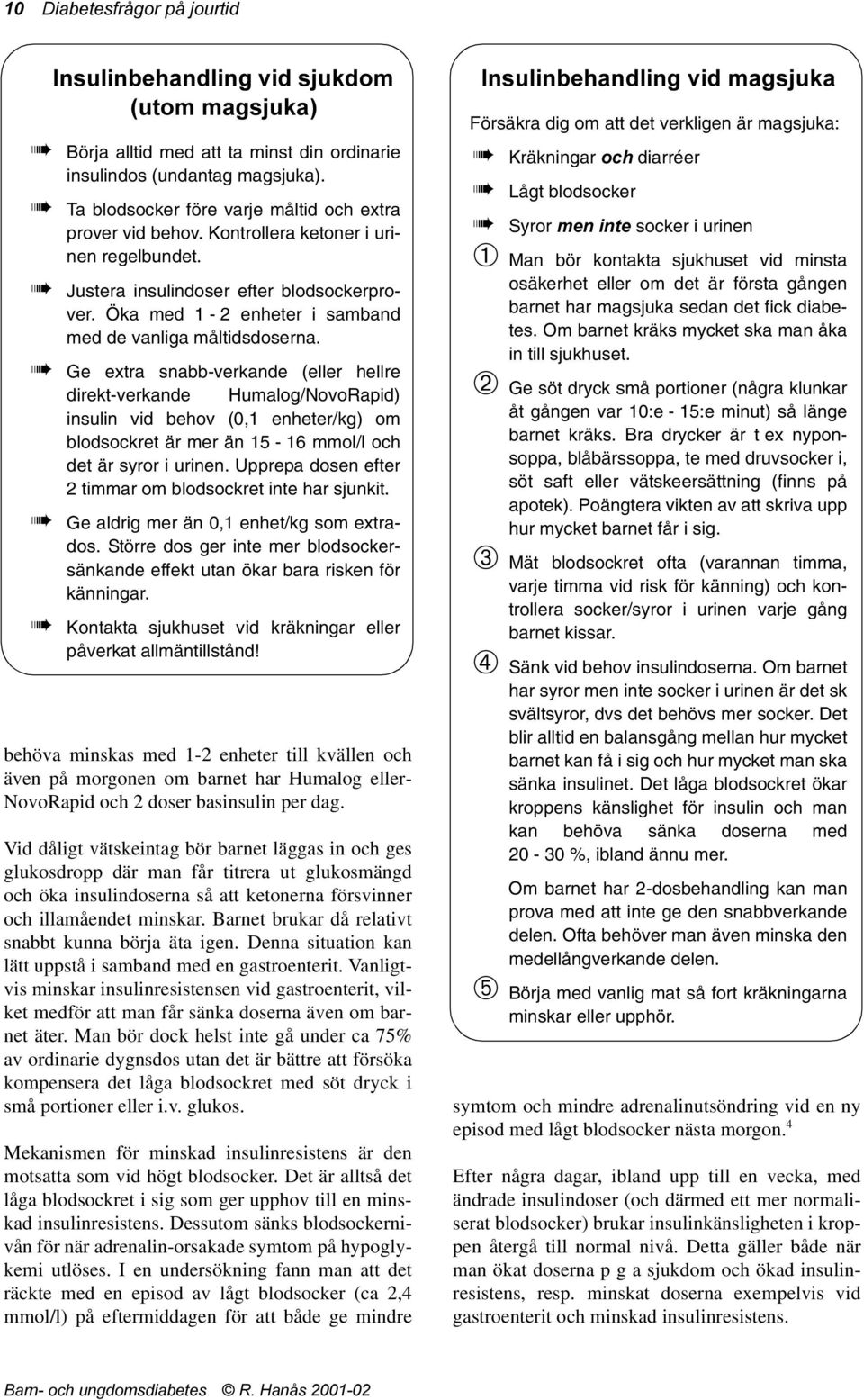 Å Ge extra snabb-verkande (eller hellre direkt-verkande Humalog/NovoRapid) insulin vid behov (0,1 enheter/kg) om blodsockret är mer än 15-16 mmol/l och det är syror i urinen.