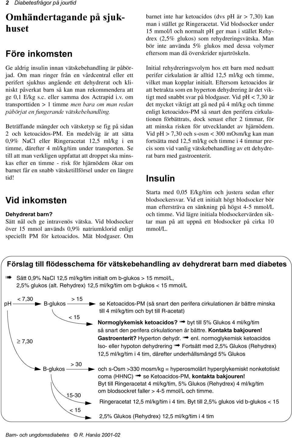 En medelväg är att sätta 0,9% NaCl eller Ringeracetat 12,5 ml/kg i en timme, därefter 4 ml/kg/tim under transporten.