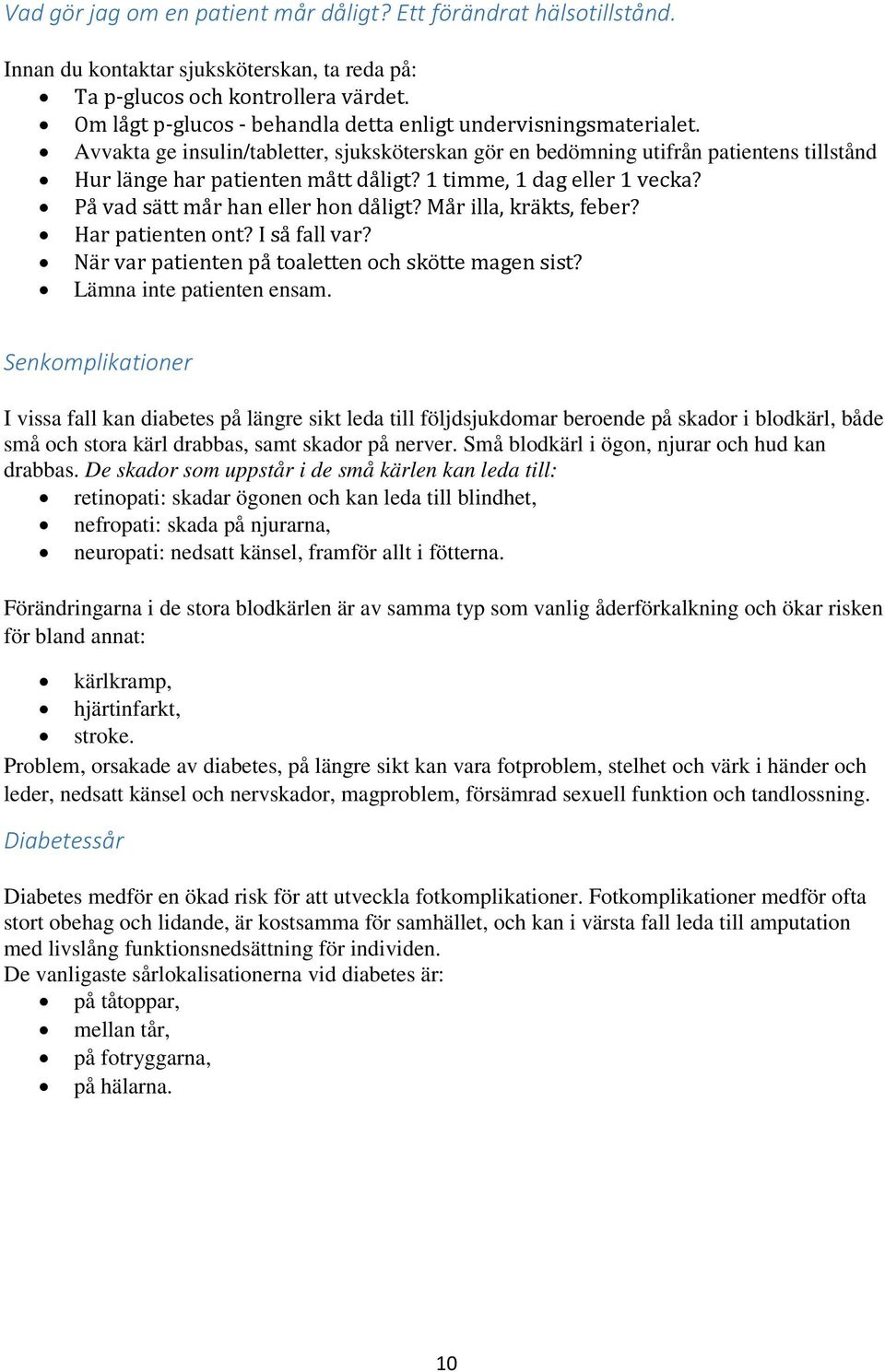 1 timme, 1 dag eller 1 vecka? På vad sätt mår han eller hon dåligt? Mår illa, kräkts, feber? Har patienten ont? I så fall var? När var patienten på toaletten och skötte magen sist?