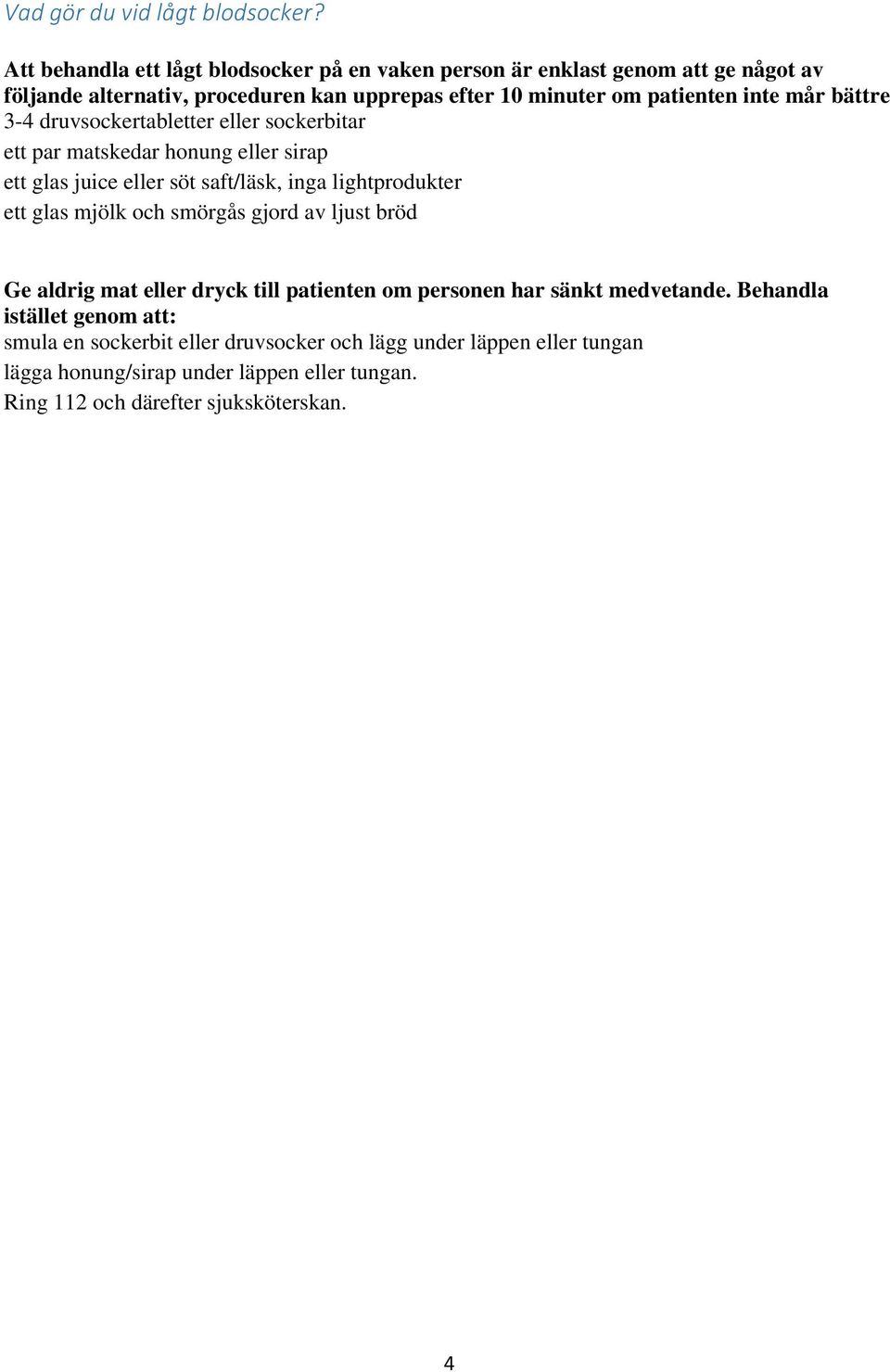 inte mår bättre 3-4 druvsockertabletter eller sockerbitar ett par matskedar honung eller sirap ett glas juice eller söt saft/läsk, inga lightprodukter ett glas