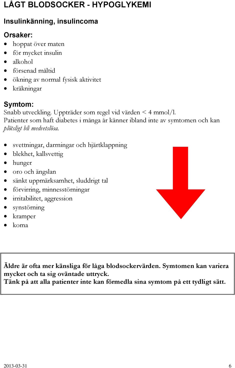 svettningar, darrningar och hjärtklappning blekhet, kallsvettig hunger oro och ängslan sänkt uppmärksamhet, sluddrigt tal förvirring, minnesstörningar irritabilitet, aggression