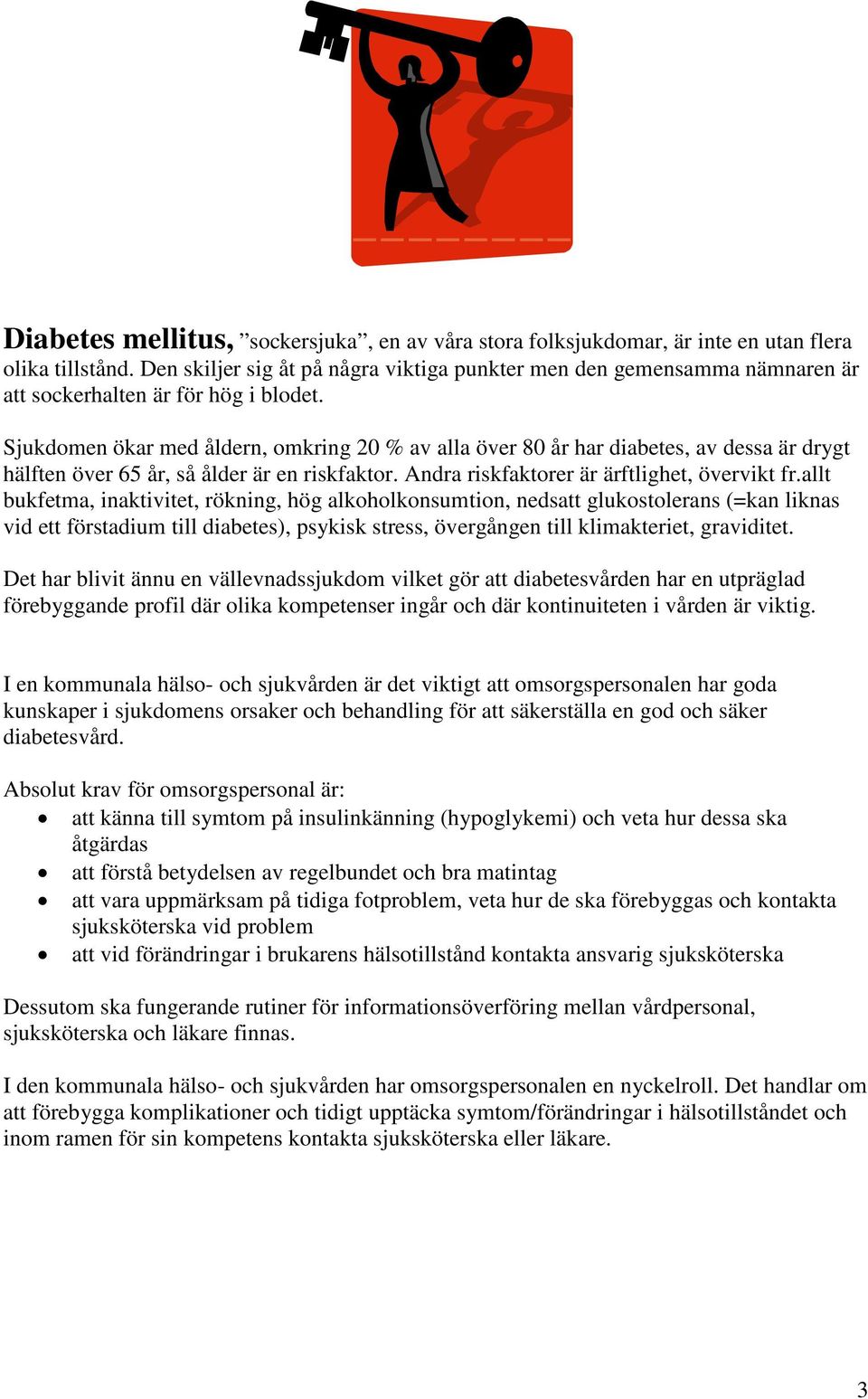 Sjukdomen ökar med åldern, omkring 20 % av alla över 80 år har diabetes, av dessa är drygt hälften över 65 år, så ålder är en riskfaktor. Andra riskfaktorer är ärftlighet, övervikt fr.