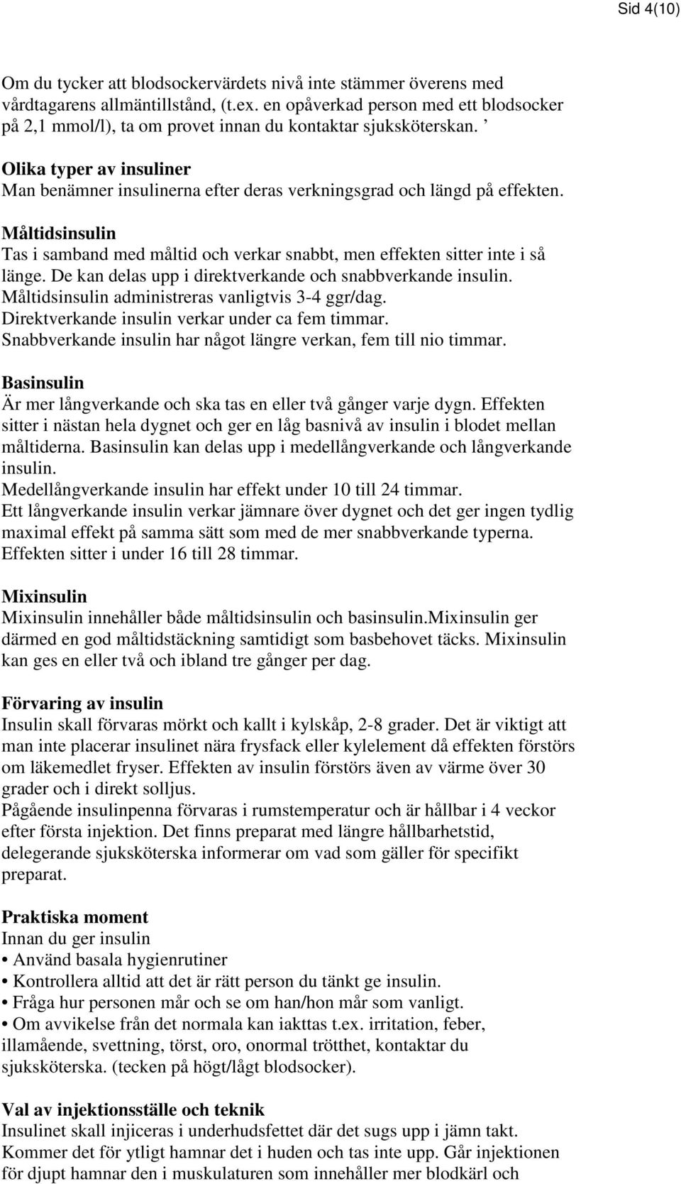 Olika typer av insuliner Man benämner insulinerna efter deras verkningsgrad och längd på effekten. Måltidsinsulin Tas i samband med måltid och verkar snabbt, men effekten sitter inte i så länge.