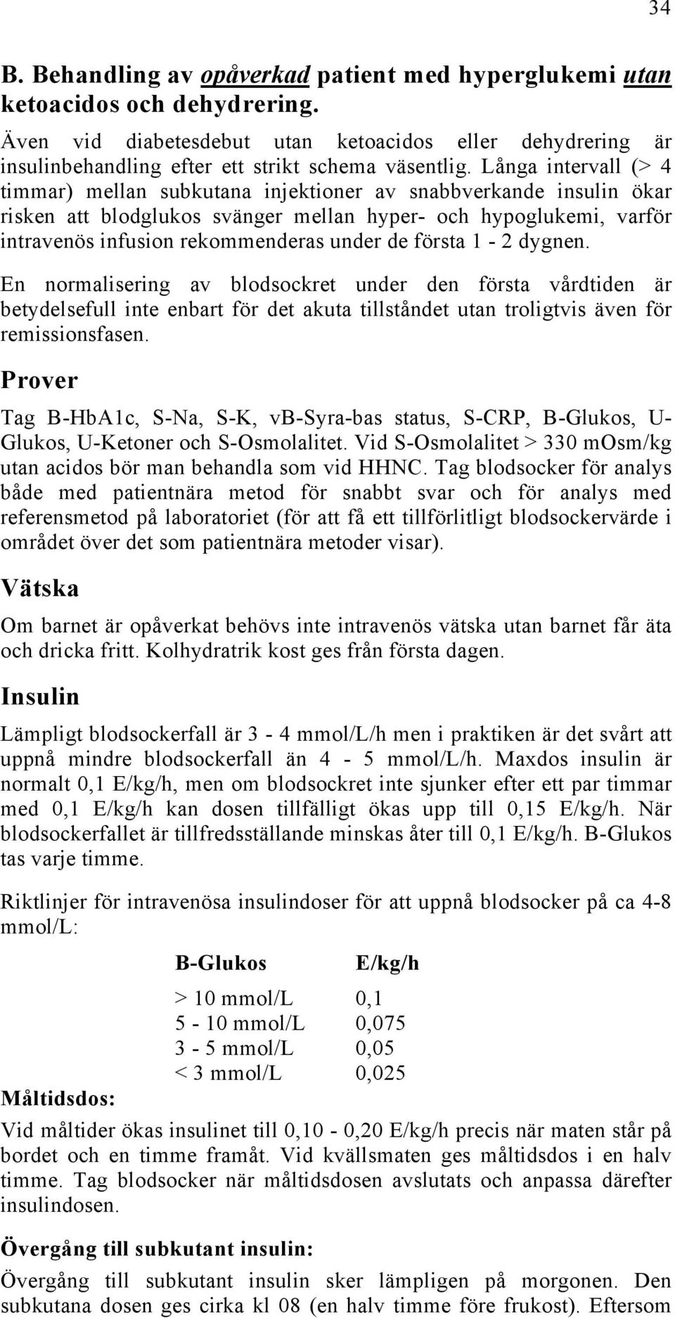 första 1-2 dygnen. En normalisering av blodsockret under den första vårdtiden är betydelsefull inte enbart för det akuta tillståndet utan troligtvis även för remissionsfasen.