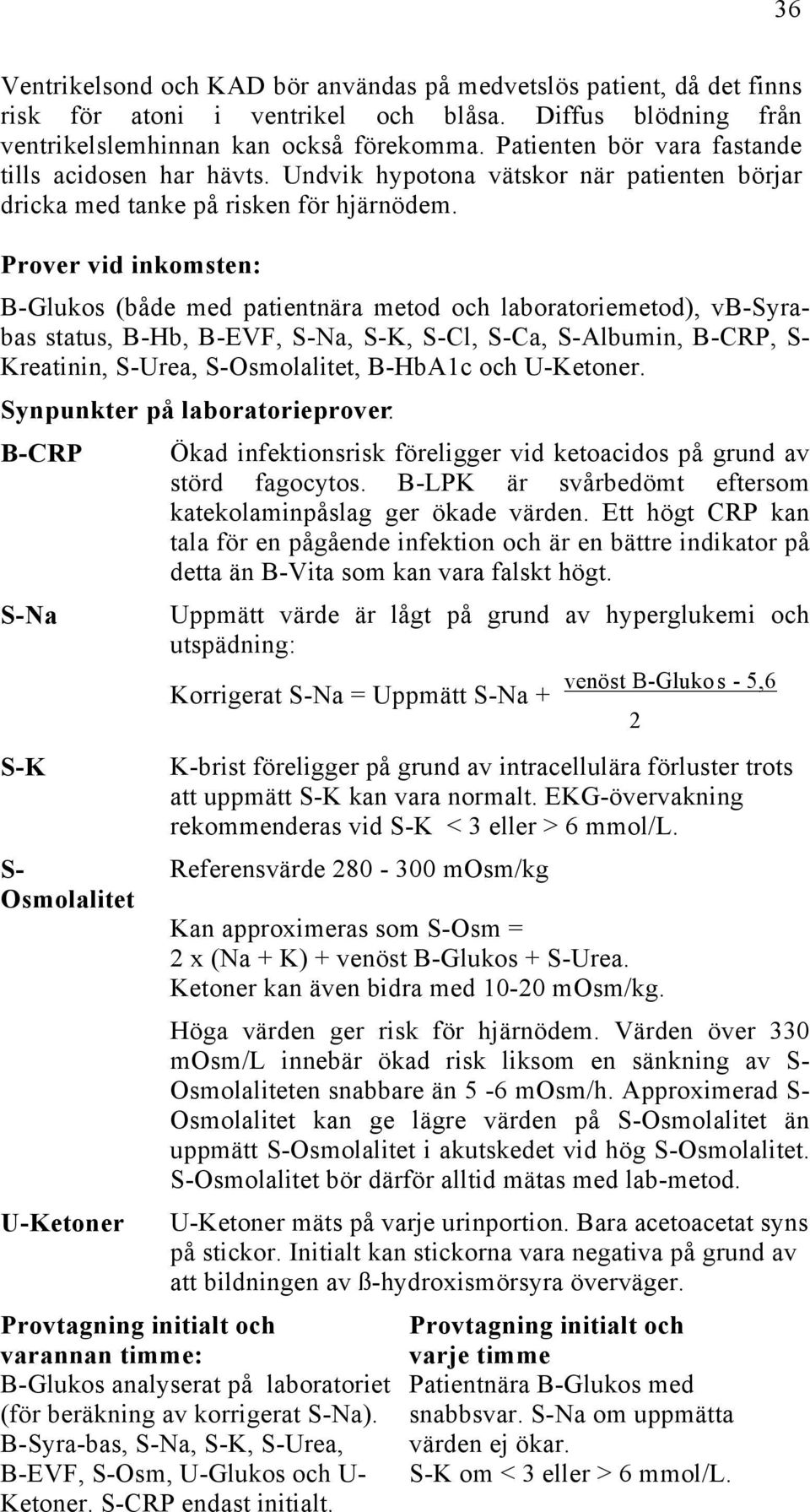 Prover vid inkomsten: B-Glukos (både med patientnära metod och laboratoriemetod), vb-syrabas status, B-Hb, B-EVF, S-Na, S-K, S-Cl, S-Ca, S-Albumin, B-CRP, S- Kreatinin, S-Urea, S-Osmolalitet, B-HbA1c