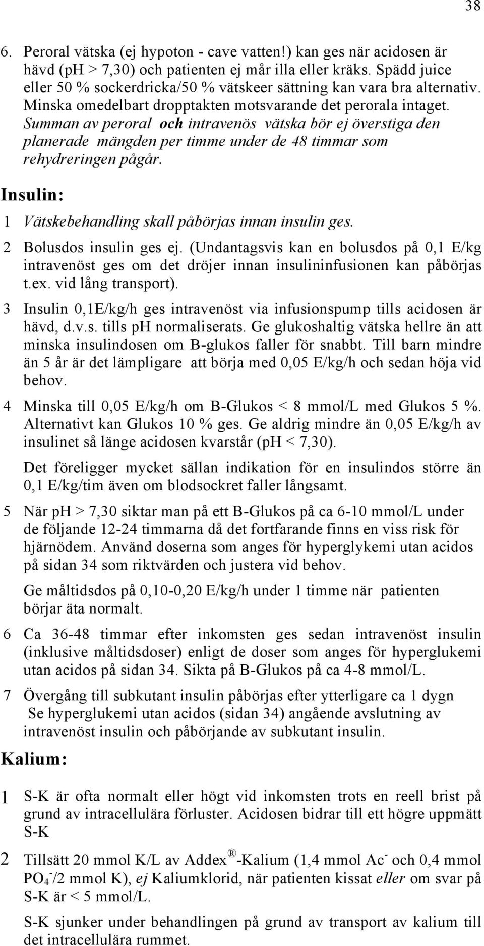 Summan av peroral och intravenös vätska bör ej överstiga den planerade mängden per timme under de 48 timmar som rehydreringen pågår. Insulin: 1 Vätskebehandling skall påbörjas innan insulin ges.